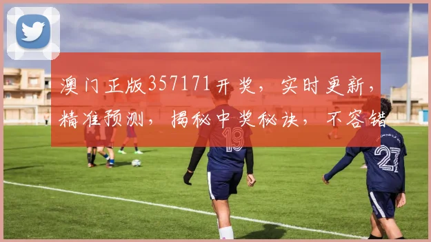 澳门正版357171开奖，实时更新，精准预测，揭秘中奖秘诀，不容错过