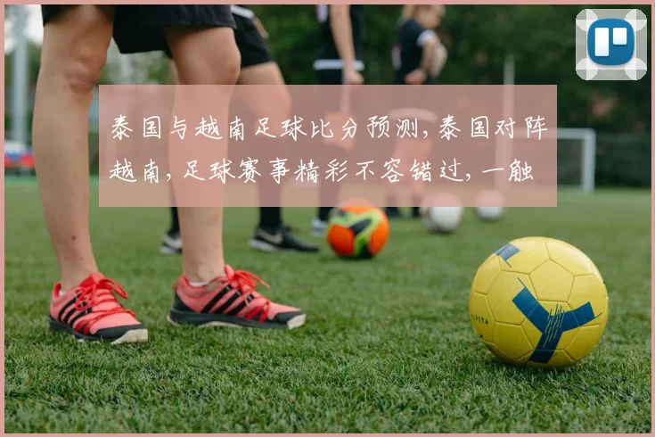 泰国与越南足球比分预测,泰国对阵越南,足球赛事精彩不容错过,一触即发