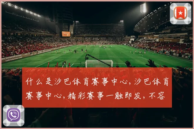 什么是沙巴体育赛事中心,沙巴体育赛事中心,精彩赛事一触即发,不容错过