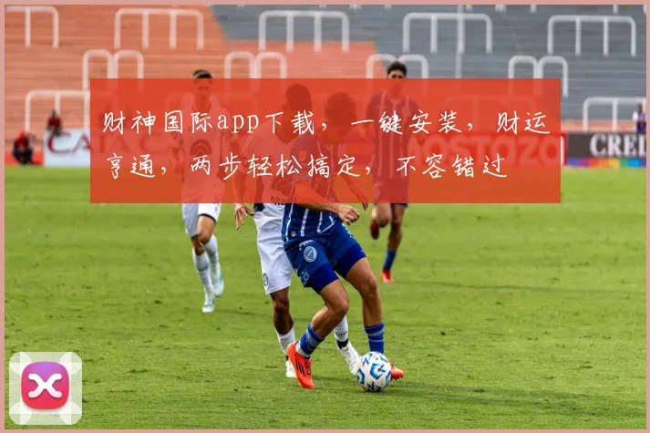 财神国际app下载，一键安装，财运亨通，两步轻松搞定，不容错过