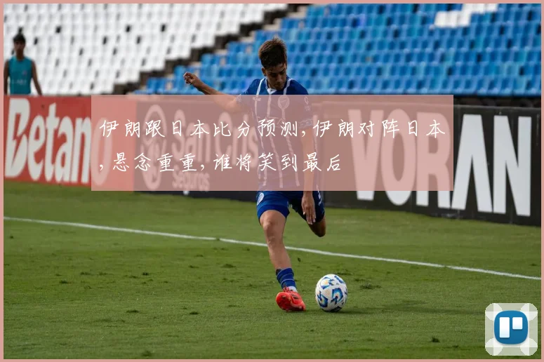 伊朗跟日本比分预测,伊朗对阵日本,悬念重重,谁将笑到最后