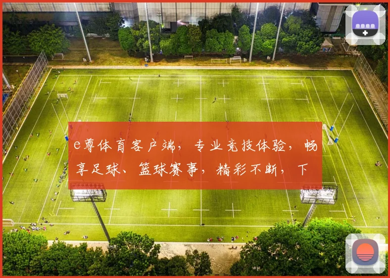 e尊体育客户端，专业竞技体验，畅享足球、篮球赛事，精彩不断，下载即享