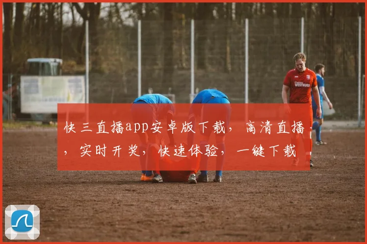 快三直播app安卓版下载，高清直播，实时开奖，快速体验，一键下载，畅享游戏乐趣，三重福利等你来