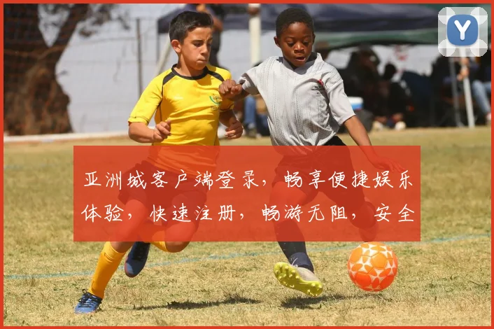 亚洲城客户端登录，畅享便捷娱乐体验，快速注册，畅游无阻，安全可靠