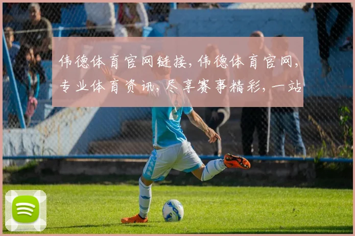 伟德体育官网链接,伟德体育官网,专业体育资讯,尽享赛事精彩,一站服务齐全
